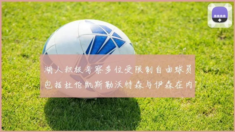 湖人积极考察多位受限制自由球员包括杜伦凯斯勒沃特森与伊森在内