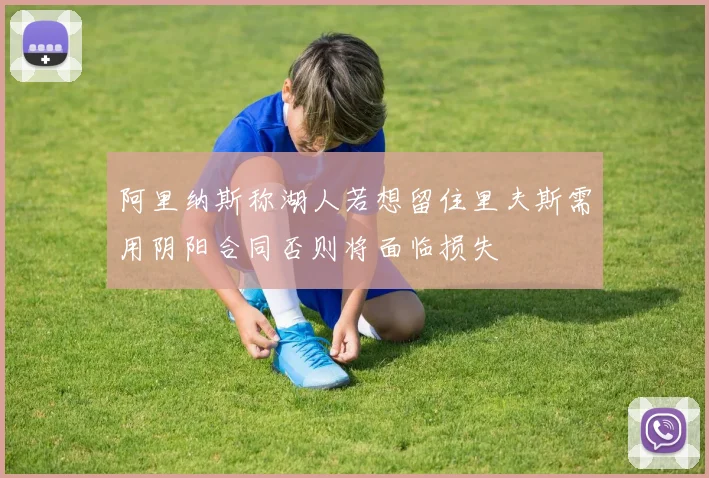 阿里纳斯称湖人若想留住里夫斯需用阴阳合同否则将面临损失