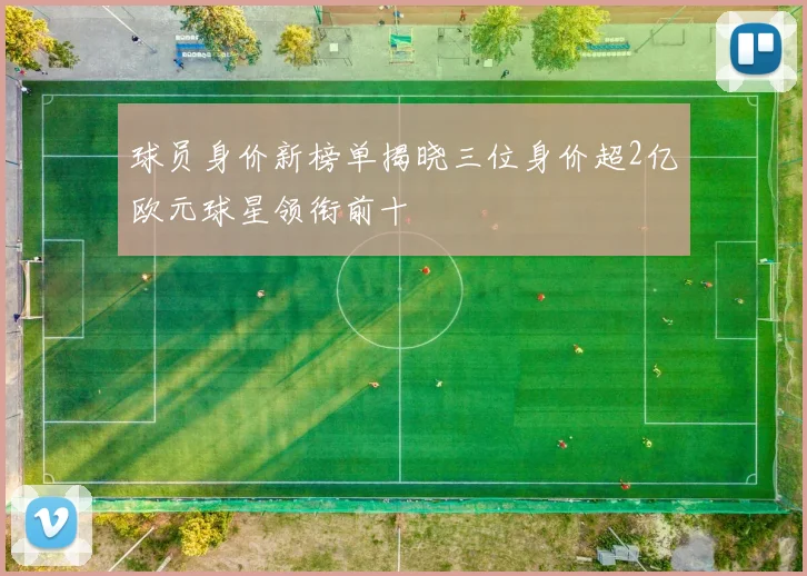 球员身价新榜单揭晓三位身价超2亿欧元球星领衔前十