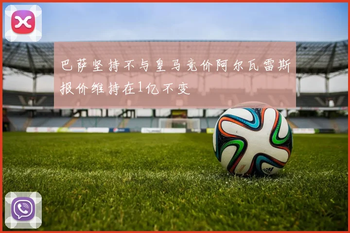 巴萨坚持不与皇马竞价阿尔瓦雷斯报价维持在1亿不变
